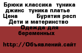 Брюки классика, туника джинс, туника-платье › Цена ­ 600 - Бурятия респ. Дети и материнство » Одежда для беременных   